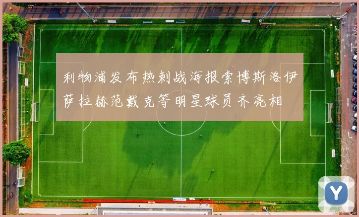 利物浦发布热刺战海报索博斯洛伊萨拉赫范戴克等明星球员齐亮相