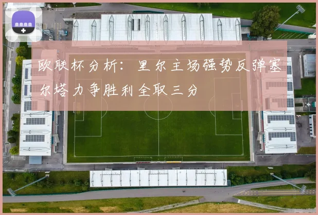 欧联杯分析：里尔主场强势反弹塞尔塔力争胜利全取三分