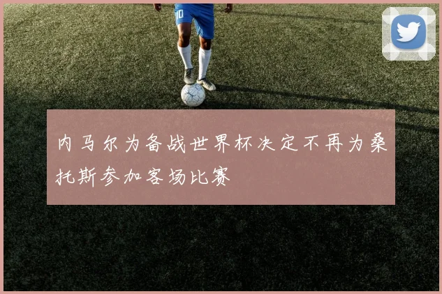 内马尔为备战世界杯决定不再为桑托斯参加客场比赛