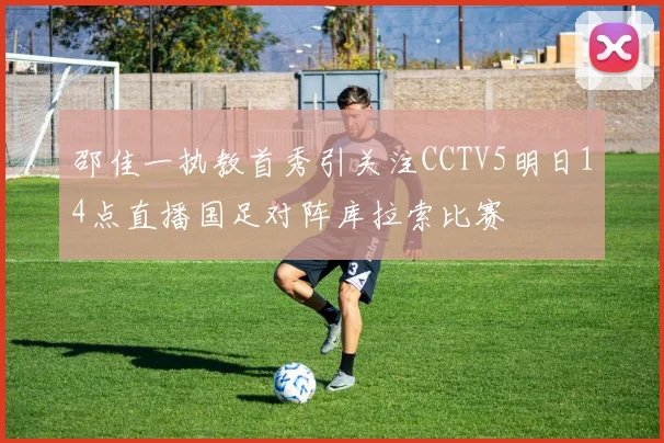 邵佳一执教首秀引关注CCTV5明日14点直播国足对阵库拉索比赛
