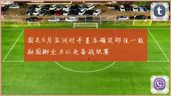国足6月亚洲对手基本确定邵佳一鼓励国脚全力以赴备战联赛