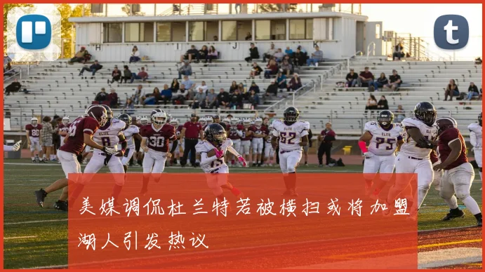 美媒调侃杜兰特若被横扫或将加盟湖人引发热议