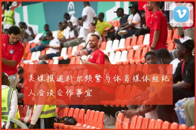 美媒报道科尔频繁与体育媒体经纪人洽谈合作事宜