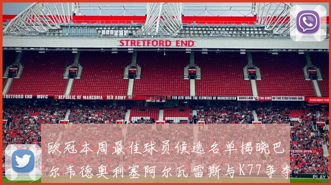 欧冠本周最佳球员候选名单揭晓巴尔韦德奥利塞阿尔瓦雷斯与K77争夺荣誉