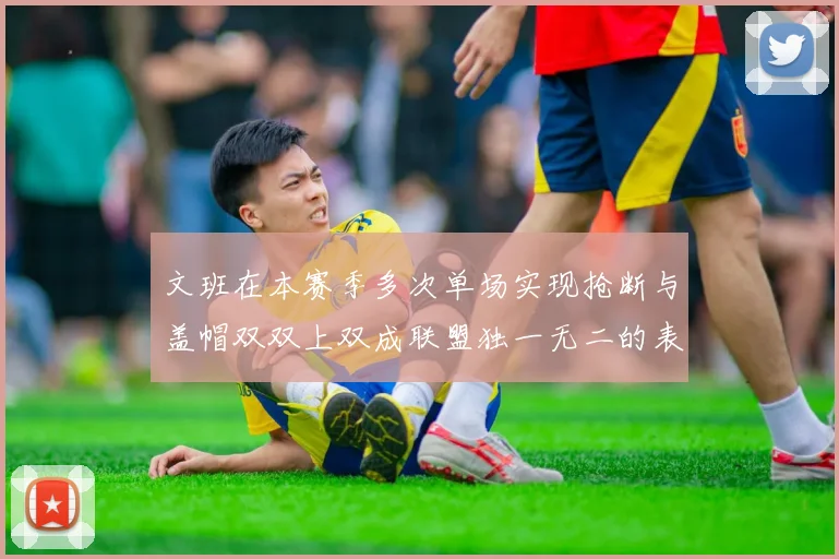 文班在本赛季多次单场实现抢断与盖帽双双上双成联盟独一无二的表现