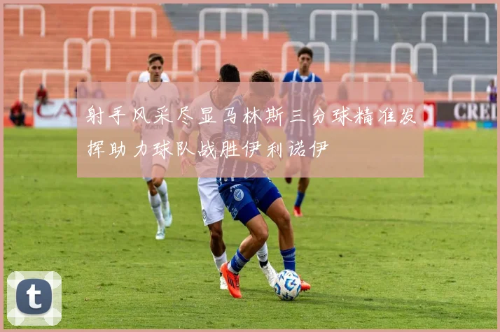 射手风采尽显马林斯三分球精准发挥助力球队战胜伊利诺伊