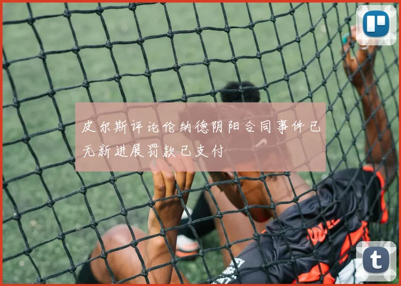 皮尔斯评论伦纳德阴阳合同事件已无新进展罚款已支付