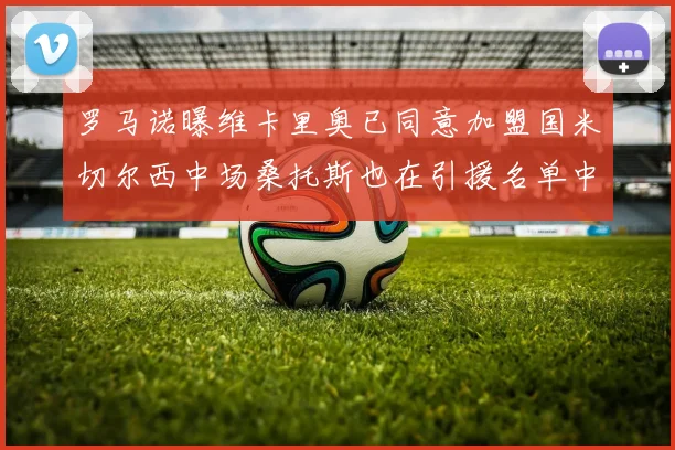 罗马诺曝维卡里奥已同意加盟国米切尔西中场桑托斯也在引援名单中