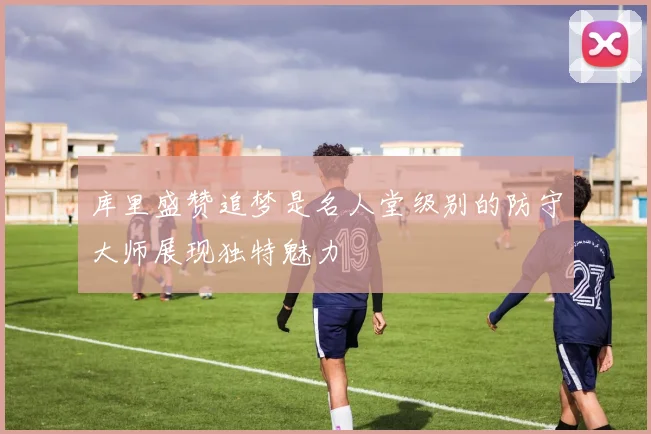 库里盛赞追梦是名人堂级别的防守大师展现独特魅力