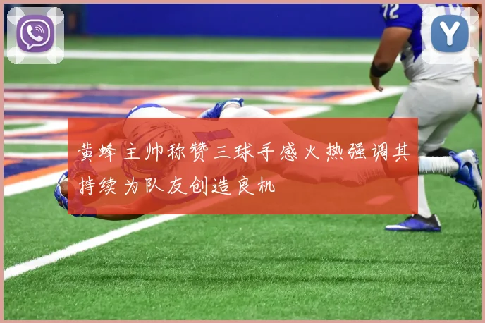 黄蜂主帅称赞三球手感火热强调其持续为队友创造良机